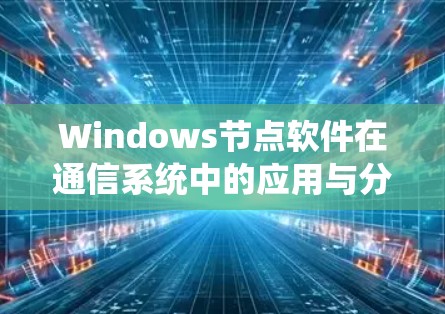 Windows节点软件在通信系统中的应用与分析 Windows节点软件在通信系统中的应用与分析