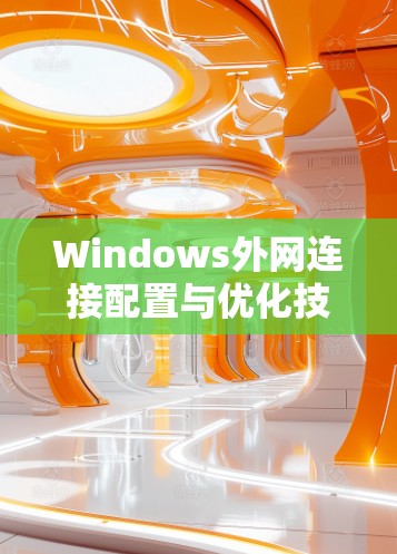 Windows外网连接配置与优化技巧