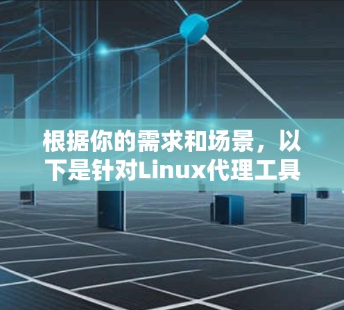 根据你的需求和场景，以下是针对Linux代理工具的分步指南