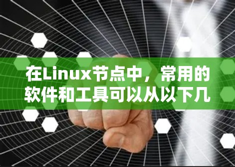 在Linux节点中，常用的软件和工具可以从以下几个方面进行分类