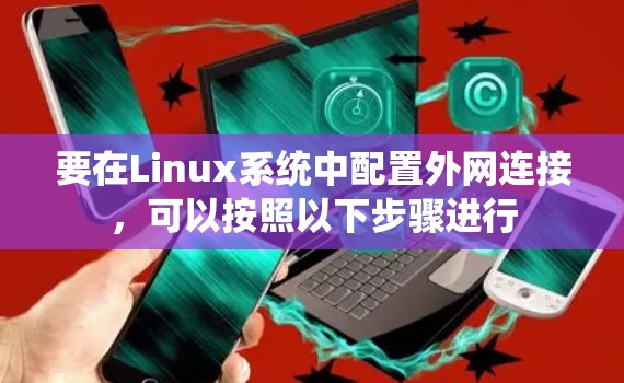 要在Linux系统中配置外网连接,可以按照以下步骤进行