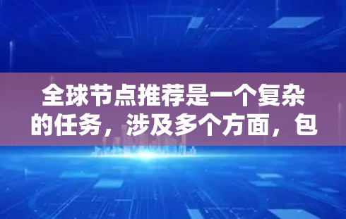 全球节点推荐是一个复杂的任务，涉及多个方面，包括地理位置、网络性能、用户需求等。以下是分步骤的解决方案