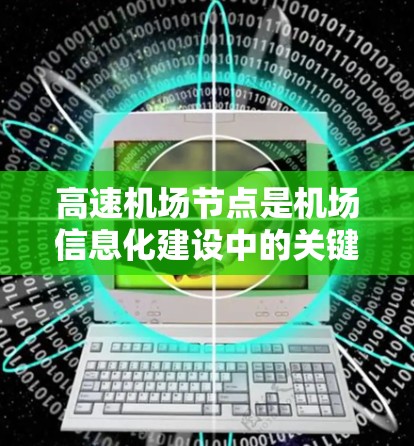 高速机场节点是机场信息化建设中的关键组成部分，主要用于高速数据传输和管理，确保机场运行的高效和安全。以下是对高速机场节点的详细分析
