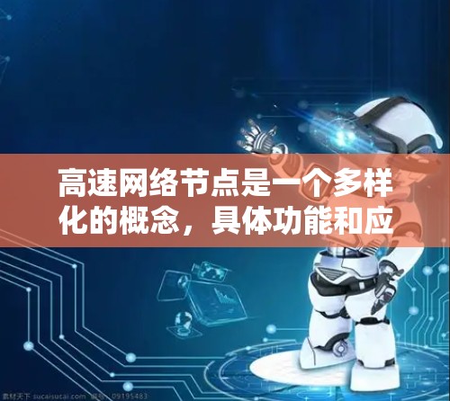 高速网络节点是一个多样化的概念，具体功能和应用取决于所处的领域和需求。以下是对高速网络节点的分类和应用场景的总结