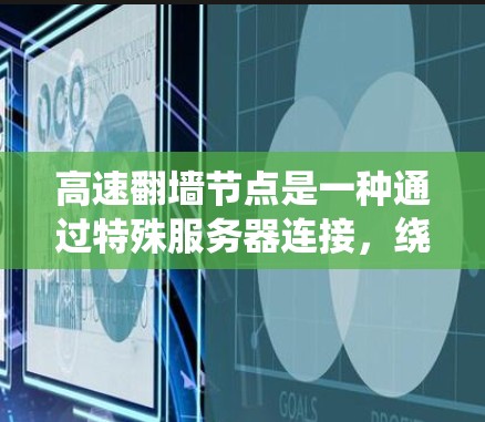 高速翻墙节点是一种通过特殊服务器连接，绕开国内网络审查限制，访问境外网站的工具。尽管它提供了访问受限网站的便利，但使用它存在多重风险