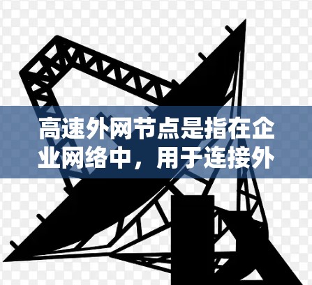 高速外网节点是指在企业网络中,用于连接外部高速网络的节点或设备。它结合了外网连接和高速网络传输的优势,旨在提高数据传输效率和网络性能 高速外网节点是指在企业网络中,用于连接外部高速网络的节点或设备。它结合了外网连接和高速网络传输的优势,旨在提高数据传输效率和网络性能