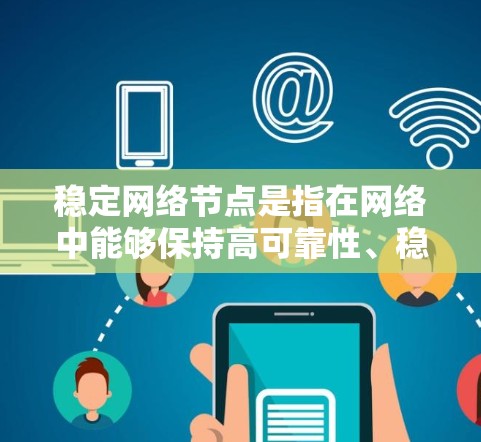 稳定网络节点是指在网络中能够保持高可靠性、稳定性和可用性的节点。这些节点在网络中扮演着关键角色，确保网络的正常运行和用户体验。以下是对稳定网络节点的详细分析