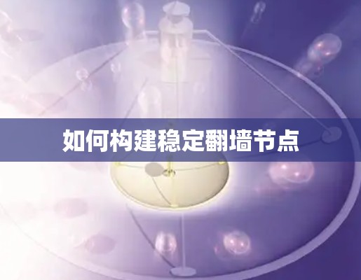 如何构建稳定翻墙节点