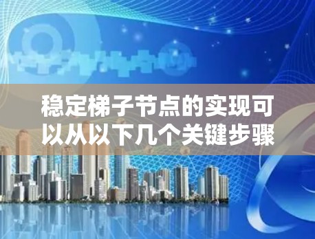稳定梯子节点的实现可以从以下几个关键步骤和策略入手，确保其高可用性和稳定性