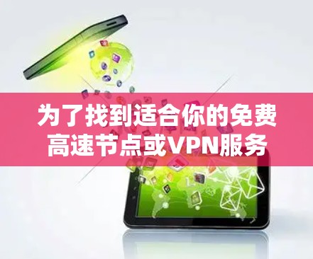 为了找到适合你的免费高速节点或VPN服务，请按照以下步骤操作