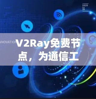 V2Ray免费节点,为通信工程师量身定制的高效解决方案