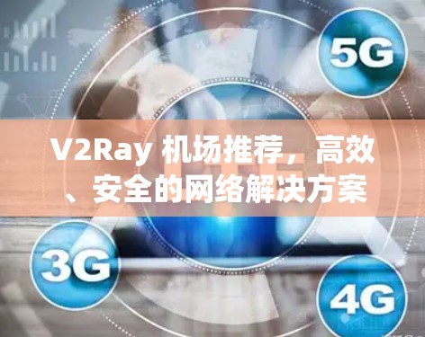 V2Ray 机场推荐,高效、安全的网络解决方案