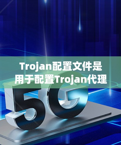 Trojan配置文件是用于配置Trojan代理服务器的文件，通常位于/etc/trojan目录下，文件名为trojan.conf。以下是Trojan配置文件的常见字段和配置示例
