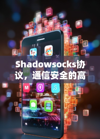 Shadowsocks协议,通信安全的高效解决方案 Shadowsocks协议,通信安全的高效解决方案