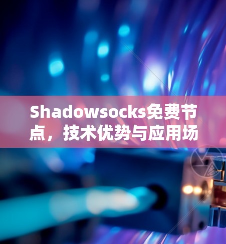 Shadowsocks免费节点,技术优势与应用场景分析 Shadowsocks免费节点,技术优势与应用场景分析