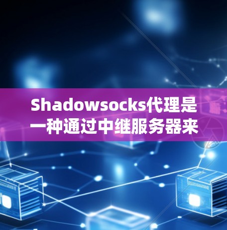 Shadowsocks代理是一种通过中继服务器来实现网络隐私保护的工具，常用于绕过网络封锁和监控。以下是详细的解释和操作指南