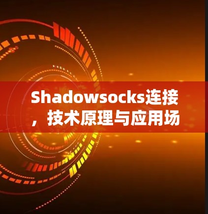 Shadowsocks连接,技术原理与应用场景分析