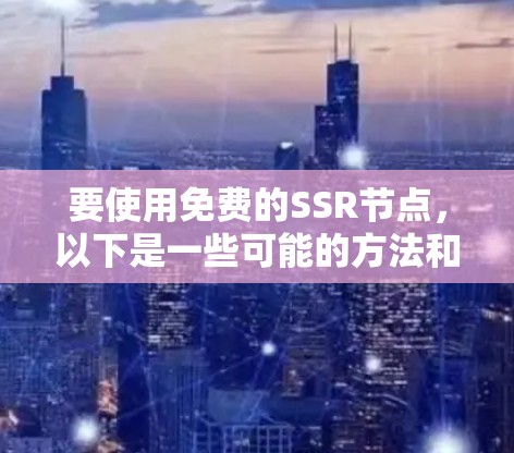 要使用免费的SSR节点,以下是一些可能的方法和资源