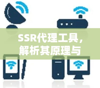 SSR代理工具，解析其原理与应用场景