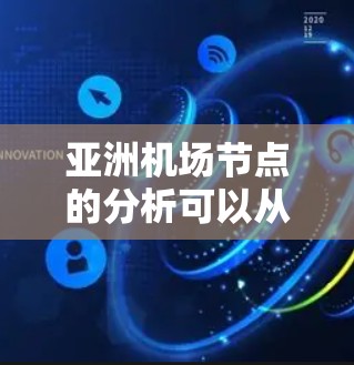 亚洲机场节点的分析可以从多个维度进行,以下是对这一概念的详细分析和总结 亚洲机场节点的分析可以从多个维度进行,以下是对这一概念的详细分析和总结
