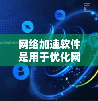 网络加速软件是用于优化网络性能的工具，能够提升数据传输速度、减少延迟和提高网络稳定性。常见的网络加速软件包括