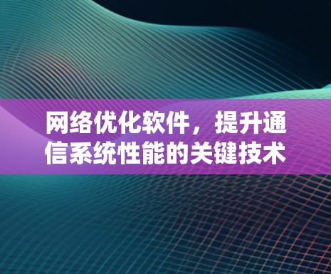 网络优化软件，提升通信系统性能的关键技术