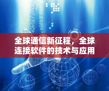 全球通信新征程，全球连接软件的技术与应用