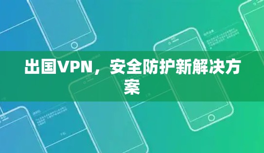 出国VPN，安全防护新解决方案