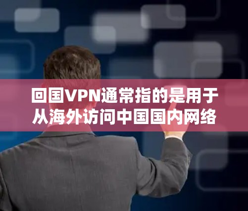 回国VPN通常指的是用于从海外访问中国国内网络资源的VPN服务。由于某些国家的网络限制,用户可能无法直接访问中国的网站或服务,因此使用VPN可以帮助绕过这些限制 回国VPN通常指的是用于从海外访问中国国内网络资源的VPN服务。由于某些国家的网络限制,用户可能无法直接访问中国的网站或服务,因此使用VPN可以帮助绕过这些限制