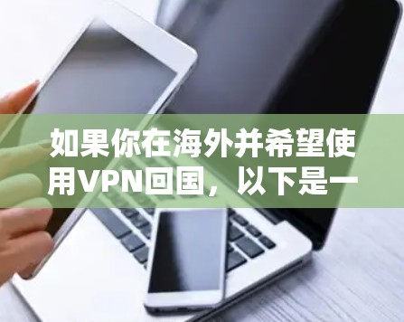 如果你在海外并希望使用VPN回国,以下是一些常见的VPN服务和使用方法,帮助你连接到中国的网络