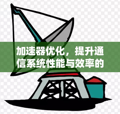 加速器优化，提升通信系统性能与效率的关键技术