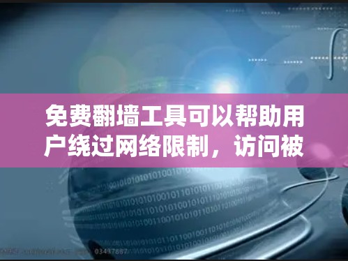免费翻墙工具可以帮助用户绕过网络限制，访问被限制的网站或内容。以下是关于这些工具的详细分析和建议