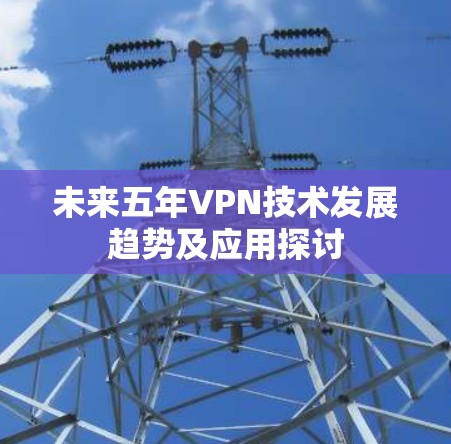 未来五年VPN技术发展趋势及应用探讨