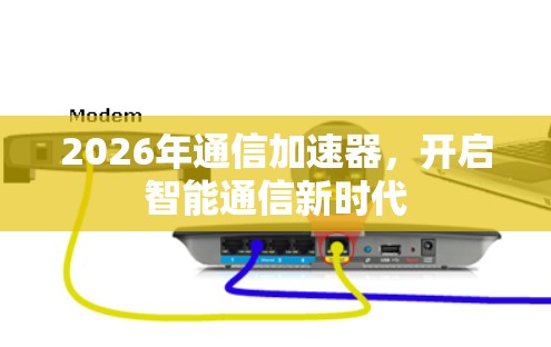 2026年通信加速器,开启智能通信新时代 2026年通信加速器,开启智能通信新时代