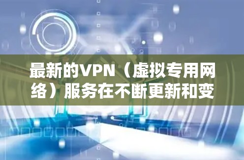 最新的VPN(虚拟专用网络)服务在不断更新和变化,以满足用户日益增长的需求。以下是一些最新的VPN选项,您可以根据自己的需求选择