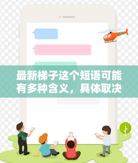 最新梯子这个短语可能有多种含义,具体取决于上下文。以下是一些可能的解释