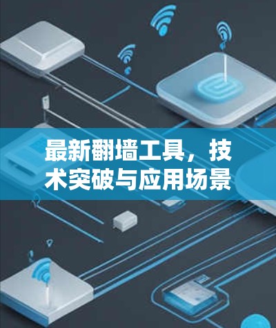 最新翻墙工具,技术突破与应用场景分析 最新翻墙工具,技术突破与应用场景分析