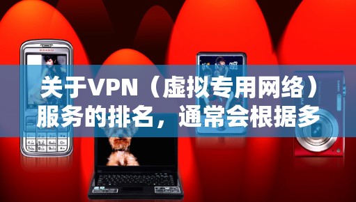 关于VPN（虚拟专用网络）服务的排名，通常会根据多个因素进行评估，包括服务器覆盖、隐私保护、速度、可靠性、客户支持等。以下是一些可能影响未来VPN排行的因素和趋势