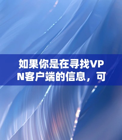 如果你是在寻找VPN客户端的信息，可以告诉我你具体需要什么帮助。例如