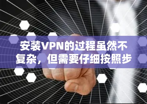 安装VPN的过程虽然不复杂，但需要仔细按照步骤操作，以确保顺利使用。以下是详细的步骤指南