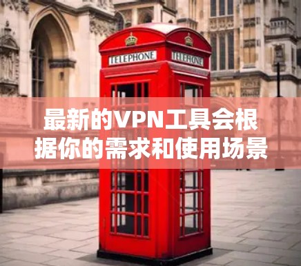 最新的VPN工具会根据你的需求和使用场景有所不同。以下是一些流行且受欢迎的VPN工具，适用于不同的用户