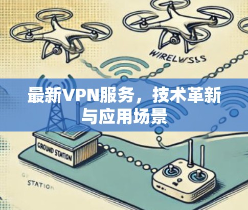 最新VPN服务，技术革新与应用场景