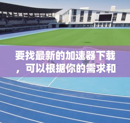 要找最新的加速器下载，可以根据你的需求和操作系统进行选择。以下是一些常见的加速器类型和推荐工具