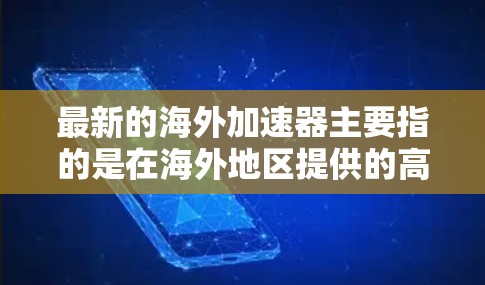 最新的海外加速器主要指的是在海外地区提供的高性能计算服务，常用于数据处理、云计算、人工智能（AI）和机器学习（ML）等领域。以下是一些知名的海外加速器服务提供商及其最新版本