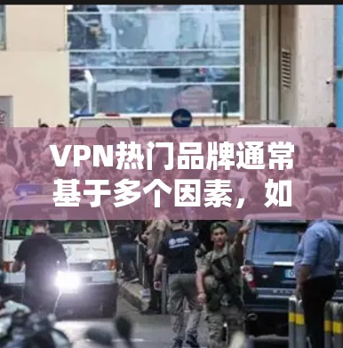 VPN热门品牌通常基于多个因素，如安全性、速度、隐私保护、用户体验和价格。以下是对这些品牌的详细分析和推荐