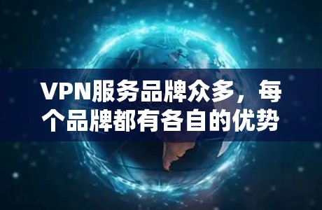 VPN服务品牌众多,每个品牌都有各自的优势和特点。以下是一些知名的VPN服务品牌和推荐 VPN服务品牌众多,每个品牌都有各自的优势和特点。以下是一些知名的VPN服务品牌和推荐
