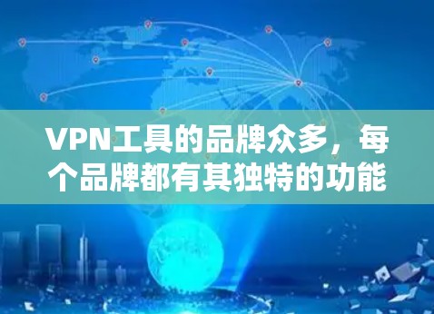VPN工具的品牌众多,每个品牌都有其独特的功能和定位。以下是一些知名的VPN品牌及其简要介绍