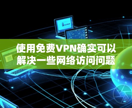 使用免费VPN确实可以解决一些网络访问问题,但使用过程中需要注意隐私和安全。以下是详细的步骤指南