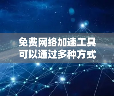 免费网络加速工具可以通过多种方式实现,包括使用VPN、优化DNS解析、配置端口转发等。以下是一些常用的免费网络加速工具和方法