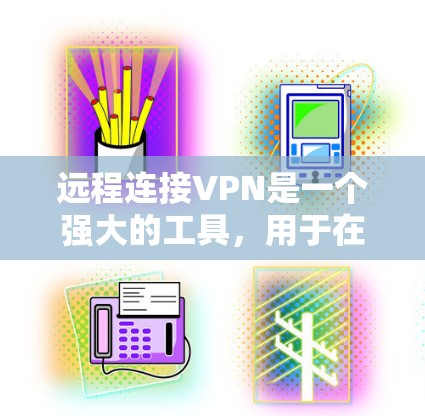 远程连接VPN是一个强大的工具,用于在不安全的公共网络中安全访问资源。以下是关于VPN的详细解释和操作指南 远程连接VPN是一个强大的工具,用于在不安全的公共网络中安全访问资源。以下是关于VPN的详细解释和操作指南